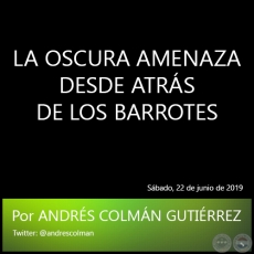 LA OSCURA AMENAZA DESDE ATRÁS DE LOS BARROTES - Por ANDRÉS COLMÁN GUTIÉRREZ - Sábado, 22 de junio de 2019